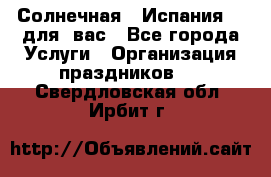 Солнечная   Испания....для  вас - Все города Услуги » Организация праздников   . Свердловская обл.,Ирбит г.